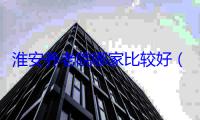 淮安养老院哪家比较好（2025养老院参考）